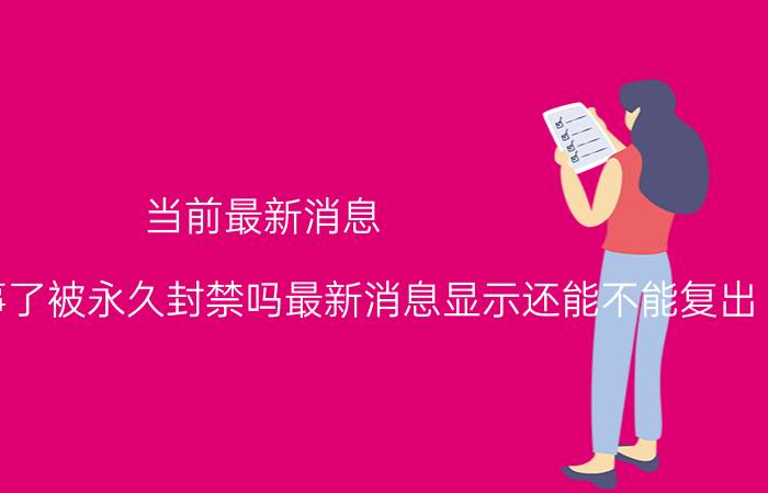 当前最新消息 邓伦出什么事了被永久封禁吗最新消息显示还能不能复出